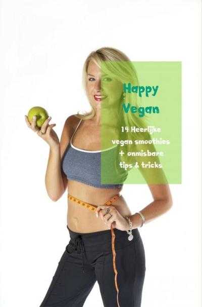 Happy Vegan - 14 Heerlijke vegan smoothies + onmisbare tips & tricks