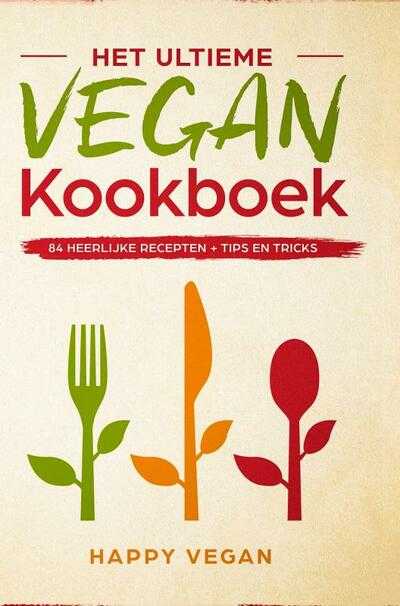 Happy Vegan - Het ultieme vegan kookboek, 84 heerlijke recepten + tips en tricks