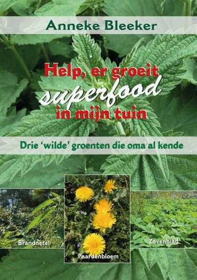 Anneke Bleeker - Help, er groeit superfood in mijn tuin